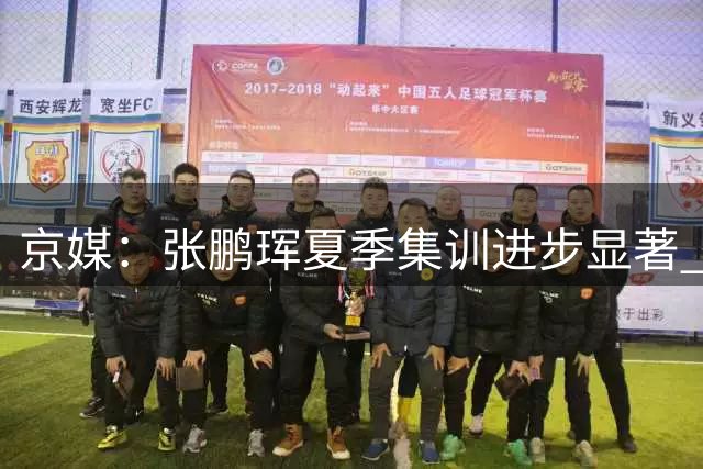京媒：张鹏珲夏季集训进步显著 期待新赛季年轻球员获更多出场时间